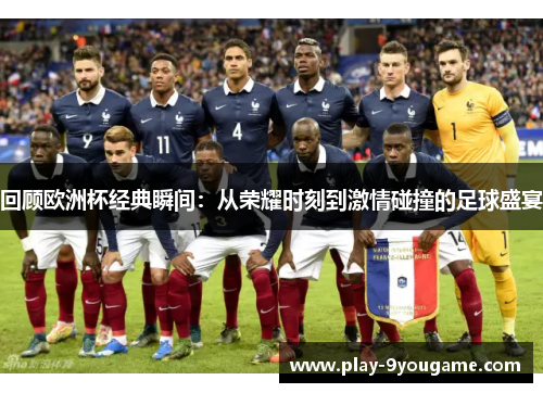 回顾欧洲杯经典瞬间：从荣耀时刻到激情碰撞的足球盛宴