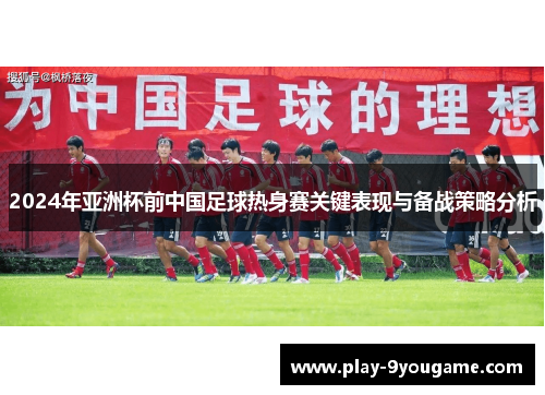 2024年亚洲杯前中国足球热身赛关键表现与备战策略分析