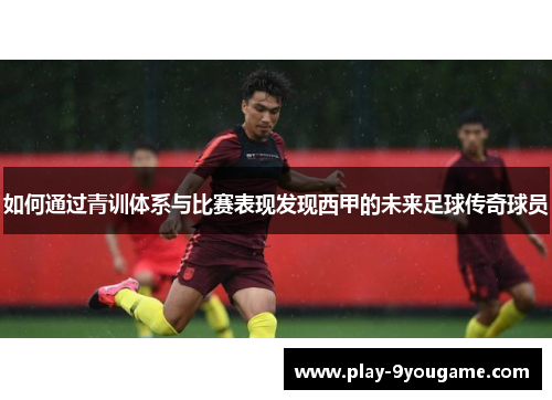 如何通过青训体系与比赛表现发现西甲的未来足球传奇球员