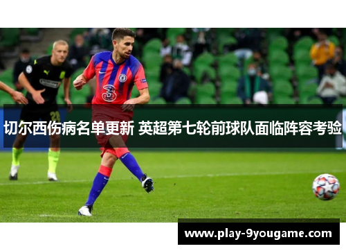 切尔西伤病名单更新 英超第七轮前球队面临阵容考验