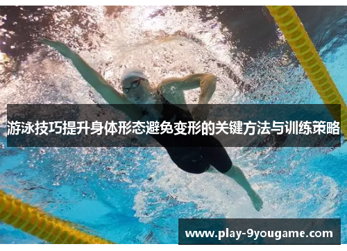 游泳技巧提升身体形态避免变形的关键方法与训练策略