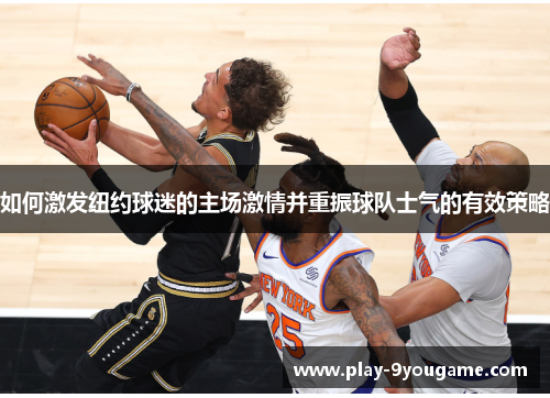 如何激发纽约球迷的主场激情并重振球队士气的有效策略
