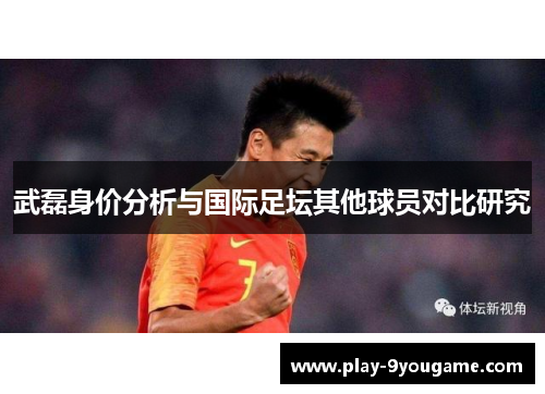 武磊身价分析与国际足坛其他球员对比研究