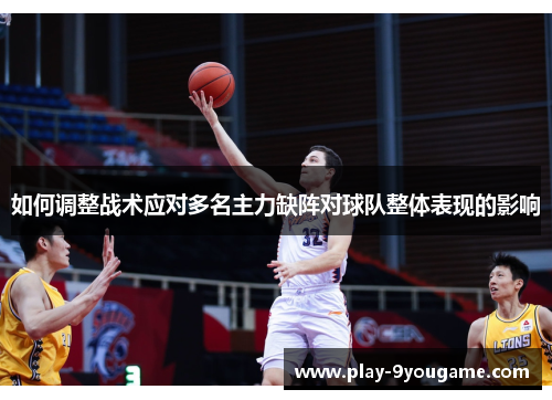 如何调整战术应对多名主力缺阵对球队整体表现的影响