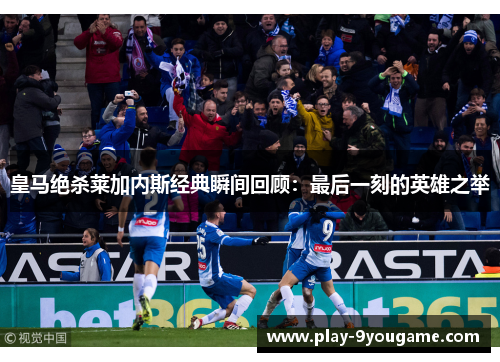皇马绝杀莱加内斯经典瞬间回顾：最后一刻的英雄之举