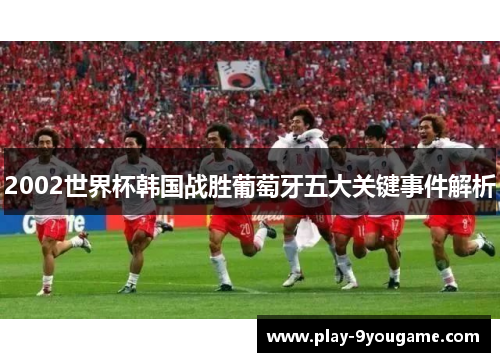 2002世界杯韩国战胜葡萄牙五大关键事件解析