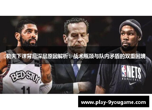 勒夫下课背后深层原因解析：战术瓶颈与队内矛盾的双重困境