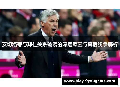 安切洛蒂与拜仁关系破裂的深层原因与幕后纷争解析