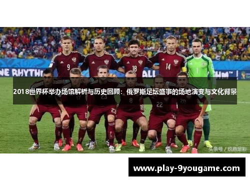 2018世界杯举办场馆解析与历史回顾：俄罗斯足坛盛事的场地演变与文化背景
