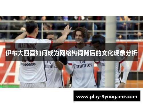 伊布大四喜如何成为网络热词背后的文化现象分析
